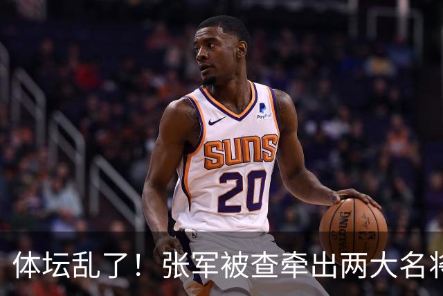 体坛乱了！张军被查牵出两大名将，现状如何了？
