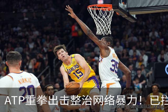 ATP重拳出击整治网络暴力！已拦截23.4万条恶意评论